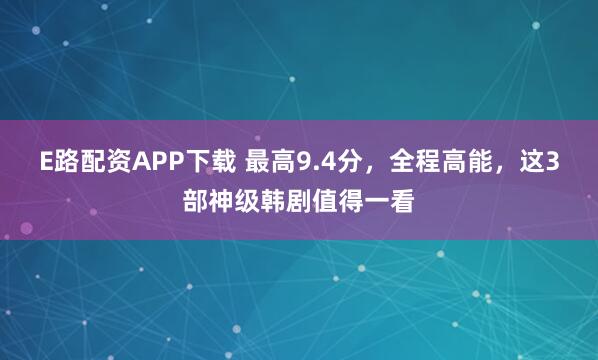 E路配资APP下载 最高9.4分，全程高能，这3部神级韩剧值得一看