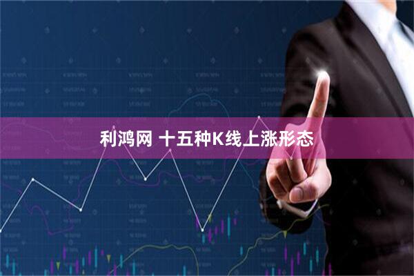 利鸿网 十五种K线上涨形态