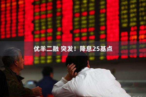优羊二融 突发！降息25基点